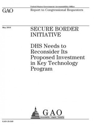 Книга Secure Border Initiative: DHS needs to reconsider its proposed investment in key technology program: report to congressional requesters. U S Government Accountability Office