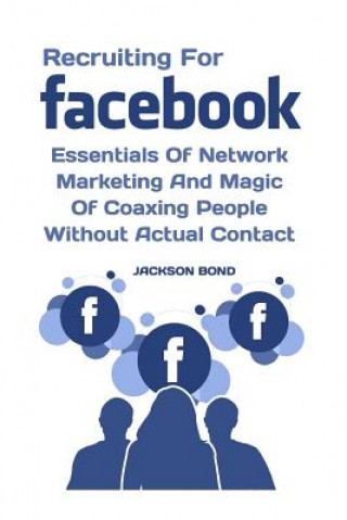 Carte Recruiting For Facebook: Essentials Of Network Marketing And Magic Of Coaxing People Without Actual Contact Jackson Bond