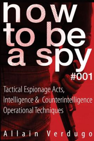 Kniha How To Be A Spy: Tactical Espionage Acts, Intelligence and Counterintelligence Operational Techniques Allain Verdugo