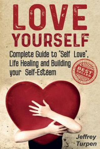 Kniha Love Yourself: Love Yourself: Complete Guide to "Self Love", Life Healing and Building your Self-Esteem (loving yourself, self-love) Jeffrey Turpen