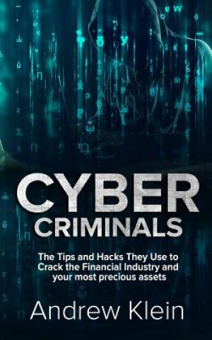 Kniha Cyber Criminals: The Tips and Hacks They Use to Crack the Financial Industry and your most precious assets Andrew Klein