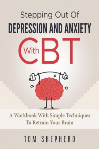 Książka Cognitive Behavioral Therapy: Stepping Out Of Depression And Anxiety With CBT Tom Shepherd