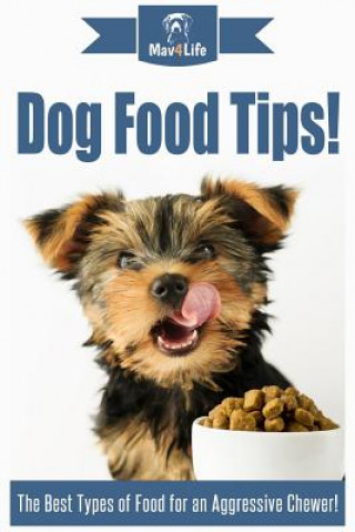 Книга Dog Food Tips!: The Best Types of Food for an Aggressive Chewer! Mav4life