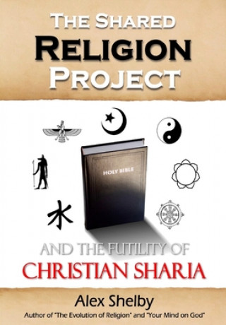 Könyv The Shared Religion Project: And the Futility of Christian Sharia Alex Mark Shelby