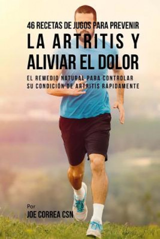 Book 46 Recetas de Jugos Para Prevenir la Artritis y Aliviar el Dolor: El Remedio Natural Para Controlar su Condición de Artritis Rápidamente Joe Correa Csn