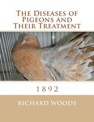 Könyv The Diseases of Pigeons and Their Treatment Richard Woods