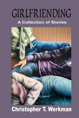 Knjiga Girlfriending: A Collection of Stories Christopher T Werkman
