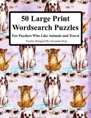 Book 50 Large Print Wordsearch Puzzles: For Puzzlers Who Like Animals And Travel Alexander Ross