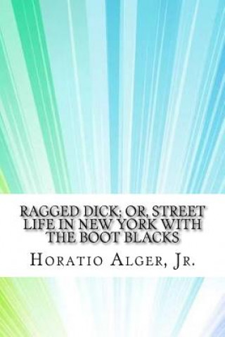 Könyv Ragged Dick; or, Street Life in New York with the Boot Blacks Horatio Alger Jr