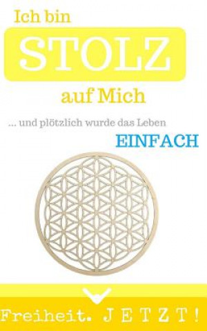 Kniha Ich bin STOLZ auf Mich: ... und plötzlich wurde das Leben einfach Sascha Gautama Lichtenschein