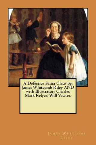 Carte A Defective Santa Claus by: James Whitcomb Riley AND with Illustrators Charles Mark Relyea, Will Vawter. James Whitcomb Riley