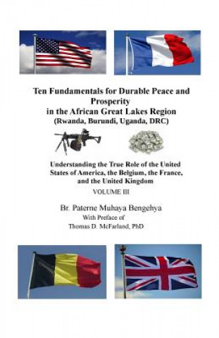 Carte Ten Fundamentals for Durable Peace and Prosperity in the African Great Lakes Region (Rwanda, Burundi, Uganda, DRC): Understanding the True Role of the Br Paterne Muhaya Bengehya