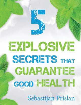 Buch 5 Explosive Secrets That Guarantee Good Health: Millions of people are struggling with lifestyle makeovers and weight loss. If you're one of them and Sebastijan Prislan