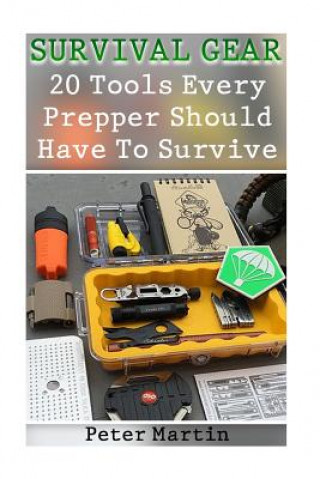 Könyv Survival Gear: 20 Tools Every Prepper Should Have To Survive: (Survival Guide, Survival Gear) Peter Martin