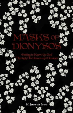 Könyv Masks of Dionysos: Getting to Know the God Through His Heroes and Heroines H Jeremiah Lewis