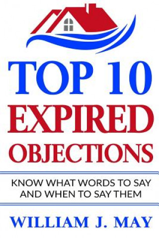 Knjiga Top 10 Expired Objections: Know What Words to Say and When to Say Them William May