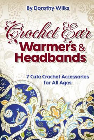 Książka Crochet: Crochet Ear Warmers and Headbands. 7 Cute Crochet Accessories for All Ages Dorothy Wilks