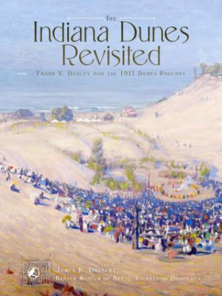 Kniha The Indiana Dunes Revisited: Frank V. Dudley and the 1917 Dunes Pageant James Dabbert