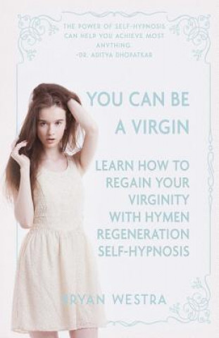 Kniha You Can Be A Virgin: Learn How To Regain Your Virginity With Hymen Regeneration Self-Hypnosis Bryan Westra