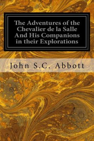 Kniha The Adventures of the Chevalier de la Salle And His Companions in their Explorations: Of the Prairies, Forests, Lakes, and Rivers, of the New World, a John S C Abbott