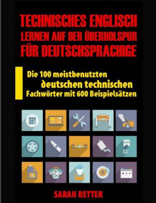 Kniha Technisches Englisch: Lernen Auf Der Uberholspur fur Deutschsprachige: Die 100 meistbenutzten deutschen technischen Fachwörter mit 600 Beisp Sarah Retter