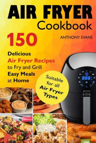 Libro Air Fryer Cookbook: 150 Delicious Air Fryer Recipes to Fry and Grill Easy Meals Mr Anthony Evans