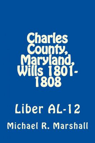 Книга Charles County, Maryland, Wills 1801-1808: Liber AL-12 Michael R Marshall