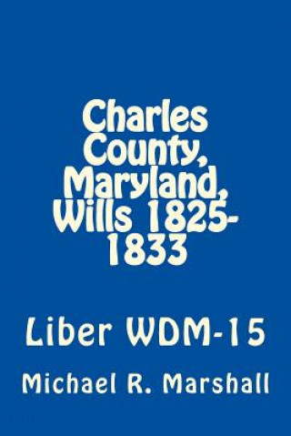 Kniha Charles County, Maryland, Wills 1825-1833: Liber WDM-15 Michael R Marshall