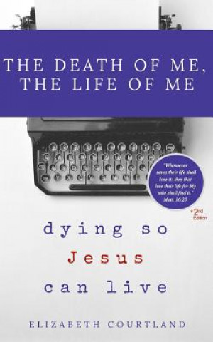 Carte The Death of Me, The Life of Me: Dying So Jesus Can Live Elizabeth Courtland
