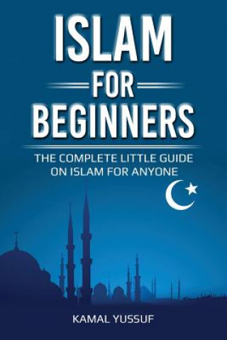 Книга Islam for Beginners: The Complete Little Guide on Islam for Anyone Kamal Yussuf