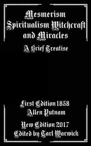 Könyv Mesmerism, Spiritualism, Witchcraft, and Miracles: A Brief Treatise Allen Putnam