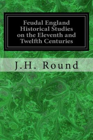 Kniha Feudal England Historical Studies on the Eleventh and Twelfth Centuries J H Round