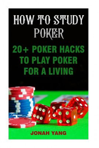 Kniha How To Study Poker: 20+ Poker Hacks To Play Poker For A Living Jonah Yang