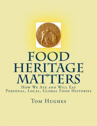 Kniha Food Heritage Matters: How We Ate and Will Eat, Personal, Local, Global Food Histories Tom Hughes