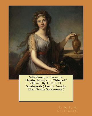 Książka Self-Raised; or, From the Depths: A Sequel to "Ishmael." (1876). By: E. D. E. N. Southworth ( Emma Dorothy Eliza Nevitte Southworth ) E D E N Southworth