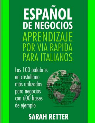 Könyv Espanol de Negocios: Aprendizaje por Via Rapida para Italianos: Las 100 más utilizadas palabras de espa?ol para negocios con 600 frases de Sarah Retter