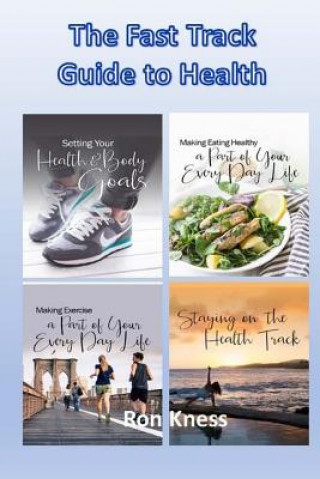 Carte The Fast Track Guide to Health: How to Create Health Goals, Nutrition and Exercise Plans and Maintain Your New Healthy Lifestyle Ron Kness