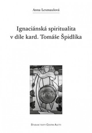 Kniha Ignaciánská spiritualita v díle kard. Tomáše Špidlíka Anna Lexmaulová