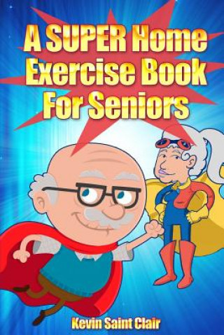 Kniha A SUPER Home Exercise Book for Seniors: A Home Exercise Routine That Really Packs A Punch Kevin Saint Clair