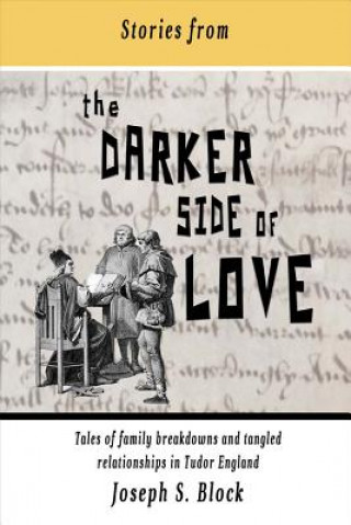 Książka Stories from the Darker Side of Love, Volume 1: Tales of Broken Families and Tangled Relationships in Tudor England Joseph Block