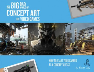 Könyv The Big Bad World of Concept Art for Video Games: How to Start Your Career as a Concept Artist Eliott Lilly