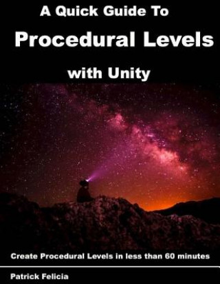 Kniha A Quick Guide to Procedural Levels with Unity: Create Procedural Levels in less than 60 minutes Patrick Felicia