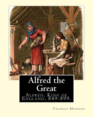 Könyv Alfred the Great. By: Thomas Hughes, edited with perface By: Alfred Bowker (1872 - 1941).: Alfred, King of England, 849-899. Thomas Hughes Q Thomas Hughes