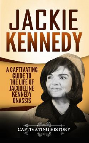 Könyv Jackie Kennedy: A Captivating Guide to the Life of Jacqueline Kennedy Onassis Captivating History