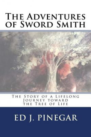 Book The Adventures of Sword Smith: The Story of a Lifelong Journey toward the Tree of Life Ed J Pinegar