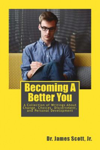Könyv Becoming A Better You: A Collection of Writings About Change, Choices, Discernment, and Personal Development Dr James Scott Jr