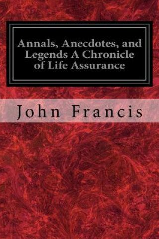 Kniha Annals, Anecdotes, and Legends A Chronicle of Life Assurance John Francis