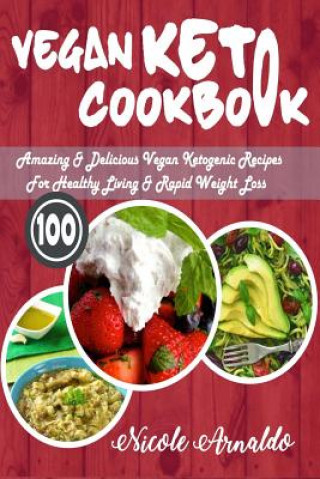 Book Vegan Keto Cookbook: 100 Amazing & Delicious Vegan Ketogenic Recipes for Healthy Living & Rapid Weight Loss Nicole Arnaldo