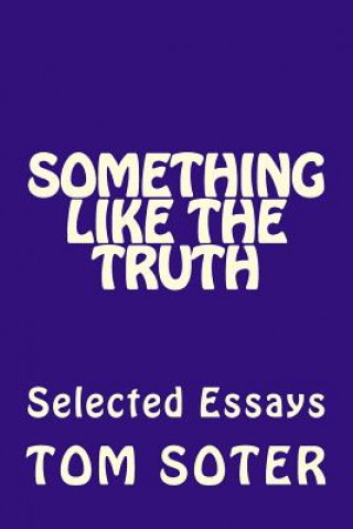 Kniha Something Like the Truth: Selected Essays Tom Soter