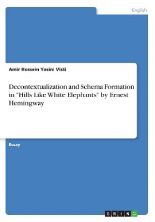 Könyv Decontextualization and Schema Formation in "Hills Like White Elephants" by Ernest Hemingway Amir Hossein Yasini Visti